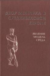 Двор монарха в средневековой Европе, Явление, модель, среда, Выпуск 1, Хачатурян Н.А., 2001 Двор монарха в средневековой Европе, Явление, модель, среда, Выпуск 1, Хачатурян Н.А., 2001