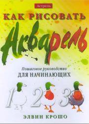 Как рисовать, Акварель, Пошаговое руководство для начинающих, Крошо Э., 2003
