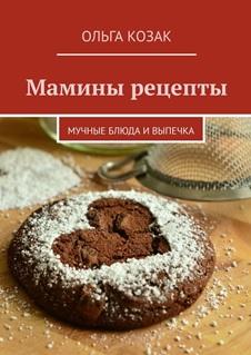 Мамины рецепты, мучные блюда и выпечка, Козак О., 2018