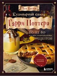 Кулинарная книга Гарри Поттера, Более 80 волшебных рецептов, Гримм Т., 2021