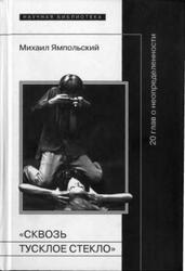 Сквозь тусклое стекло, 20 глав о неопределенности, Ямпольский М., 2010 Сквозь тусклое стекло, 20 глав о неопределенности, Ямпольский М., 2010