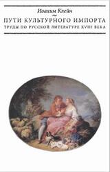 Пути культурного импорта, Труды по русской литературе XVIII века, Клейн И., 2005 Пути культурного импорта, Труды по русской литературе XVIII века, Клейн И., 2005