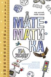 Математика на ходу, Более 100 математических игр для больших и маленьких, Истуэй Р., Эскью М., 2016