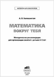 Математика вокруг тебя, Методические рекомендации для организации занятий с детьми 4-5 лет, Белошистая А.В., 2007