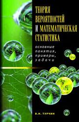 Теория вероятностей и математическая статистика, Основные понятия, примеры и задачи, Учебник для студентов высших учебных заведений, Турчин В.Н., 2012