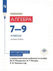 Математика, Алгебра, 7-9-е классы, Базовый уровень, Методическое пособие к предметной линии учебников по алгебре, Макарычева Ю.Н., Миндюк Н.Г., Нешкова К.И., 2022