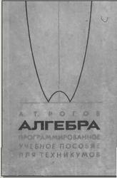 Алгебра. Программированное учебное пособие для техникумов. Рогов А.Т. 1972