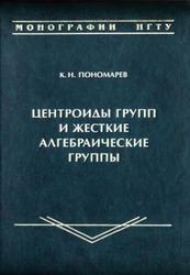 Центроиды групп и жесткие алгебраические группы, Монография, Пономарев К.Н., 2012