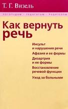 Как вернуть речь, инсульт и нарушения речи, афазия и ее формы, дизартрия и ее формы, восстановление речевой функции, уход за больными, Визель Т.Г., 2005