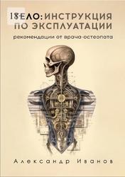 Тело, Инструкция по эксплуатации, Рекомендации от врача-остеопата, Иванов А.