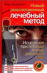 Новый революционный лечебный метод, Исцеление при помощи техник движении глаз, Фрейдберг Ф., 2008