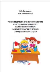 Рекомендации для воспитателей, работающих в группах комбинированной направленности с детьми с нарушениями слуха, Васильева В.С., Голодинская Н.В., 2020