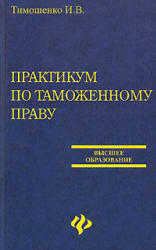 Практикум по таможенному праву, Тимошенко И.В., 2007