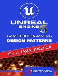 Unreal Engine 5, Game Programming, Design Patterns in C++, Java, C#, and Blueprints, 2021