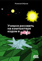Учимся рисовать на компьютере кодом в P5JS, Розанов А.Н., Жуков К.Л., 2022