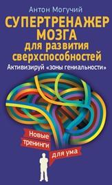 Супертренажер мозга для развития сверхспособностей, активизируй «зоны гениальности», Могучий А., 2015