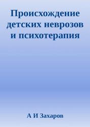 Происхождение детских неврозов и психотерапия, Захаров А.И.