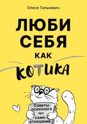 Люби себя как котика, Советы психолога про самоотношение, Как надо себя любить и почему у некоторых не получается, Галькевич О.