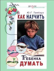 Как научить ребенка думать, Тамберг Ю.Г., 2007