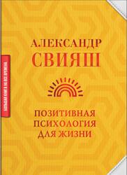 Позитивная психология для жизни, Свияш А.