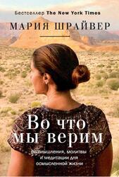 Во что мы верим, Размышления, молитвы и медитации для осмысленной жизни, Шрайвер М., 2020