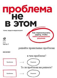 Проблема не в этом, Как переосмыслить задачу чтобы найти оптимальное решение, Веделл-Веделлсборг Т., 2021