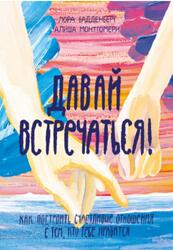 Давай встречаться, Как построить счастливые отношения с тем кто тебе нравится, Бадденберг Л., Монтгомери А., 2021