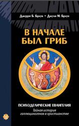 В начале был гриб, Психоделические Евангелия, Тайная история галлюциногенов в христианстве, Браун Дж.Б., Браун Дж.М., 2021