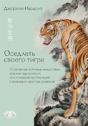 Оседлать своего тигра, Стратагемы в боевых искусствах, или как справляться со сложными проблемами с помощью простых решений, Нардонэ Д., 2017