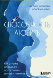 Способность любить, Как строить отношения после потерь и разочарований, Андреева Е.В., Коноров Ф.Ю., 2023