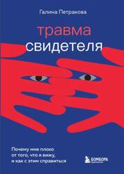 Травма свидетеля, Почему мне плохо от того, что я вижу, и как с этим справиться, Петракова Г., 2022