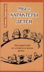 Мы и характеры детей, Как родителям не испортить жизнь детям, Левенталь Е., 2010 Мы и характеры детей, Как родителям не испортить жизнь детям, Левенталь Е., 2010