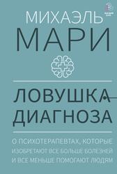 Ловушка диагноза, О психотерапевтах, которые изобретают все больше болезней и все меньше помогают людям, Мари М., 2023