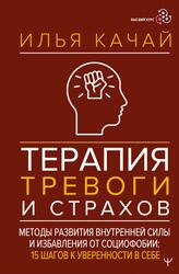 Терапия тревоги и страхов, Методы развития внутренней силы и избавления от социофобии, 15 шагов к уверенности в себе, Качай И., 2025 Терапия тревоги и страхов, Методы развития внутренней силы и избавления от социофобии, 15 шагов к уверенности в себе, Качай И., 2025