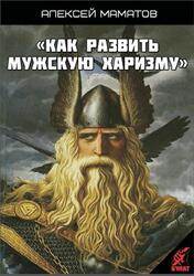 Как развить мужскую харизму, Маматов А. Как развить мужскую харизму, Маматов А.