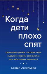 Когда дети плохо спят, Циркадные ритмы, часовые гены и другие секреты сомнологии для заботливых родителей, Аксельрод С., 2021