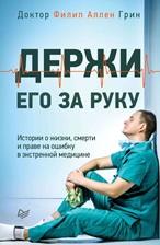 Держи его за руку, истории о жизни, смерти и праве на ошибку в экстренной медицине, Грин Ф.А.