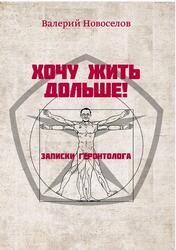 Хочу жить дольше, Записки геронтолога, Новоселов В.М., 2019