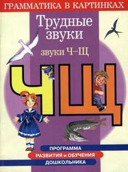 Программа развития и обучения дошкольника, Трудные звуки, Грамматика в картинках, Звуки Ч-Щ, Для детей 4-6 лет, Скворцова И.В., 2003