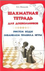 Шахматная тетрадь для дошкольников, Рисуем ходы, Осваиваем правила игры, Москалев В.А., 2012