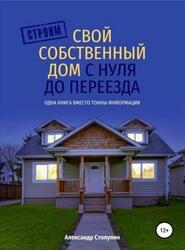 Строим свой собственный дом с нуля до переезда, Столупин А.