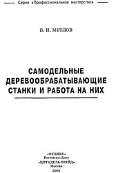 Самодельные деревообрабатывающие станки и работа на них, Метлов В.И., 2005