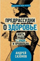 Предрассудки о здоровье, Жить надо с умом и правильно, Сазонов А.