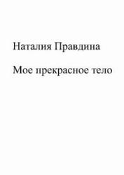 Мое прекрасное тело, Правдина Н. Мое прекрасное тело, Правдина Н.