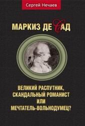Маркиз де Сад, Великий распутник, скандальный романист или мечтатель-вольнодумец, Нечаев С., 2021