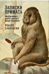 Записки примата, Необычайная жизнь ученого среди павианов, Сапольски Р., 2017 Записки примата, Необычайная жизнь ученого среди павианов, Сапольски Р., 2017