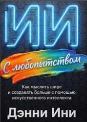 С любопытством к ИИ, Как мыслить шире и создавать больше с помощью искусственного интеллекта, Ини Д., Боуэн Д., 2026