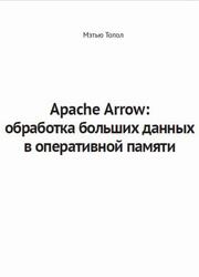 Apache Arrow, Обработка больших данных в оперативной памяти, Топол М., 2025 Apache Arrow, Обработка больших данных в оперативной памяти, Топол М., 2025