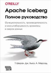 Apache Iceberg, Полное руководство, Ширан Т., Хьюз Дж., Мерсед А., 2024 Apache Iceberg, Полное руководство, Ширан Т., Хьюз Дж., Мерсед А., 2024