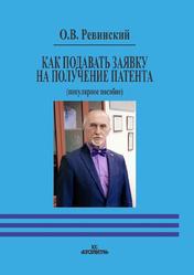 Как подать заявку на получение патента, Популярное пособие, Ревинский О.В., 2019